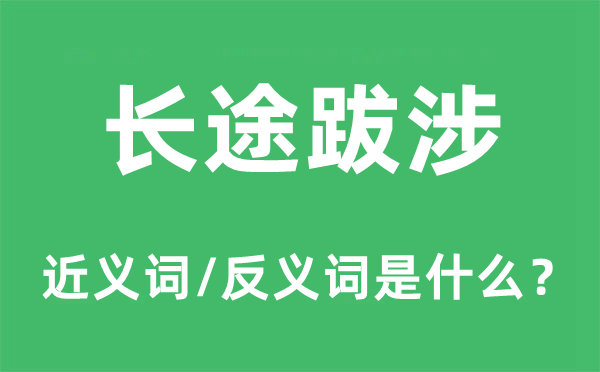 長途跋涉的近義詞和反義詞是什么,長途跋涉是什么意思