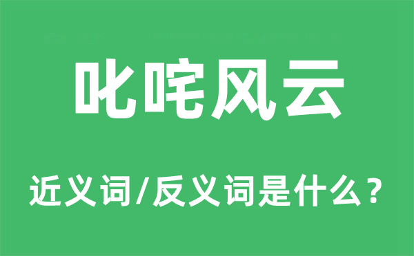 叱咤風(fēng)云的近義詞和反義詞是什么,叱咤風(fēng)云是什么意思
