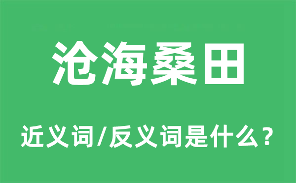 滄海桑田的近義詞和反義詞是什么,滄海桑田是什么意思