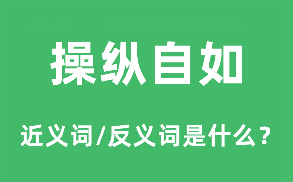 操縱自如的近義詞和反義詞是什么,操縱自如是什么意思