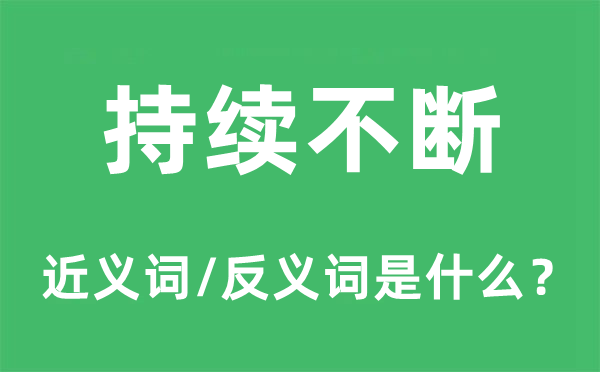 持續(xù)不斷的近義詞和反義詞是什么,持續(xù)不斷是什么意思