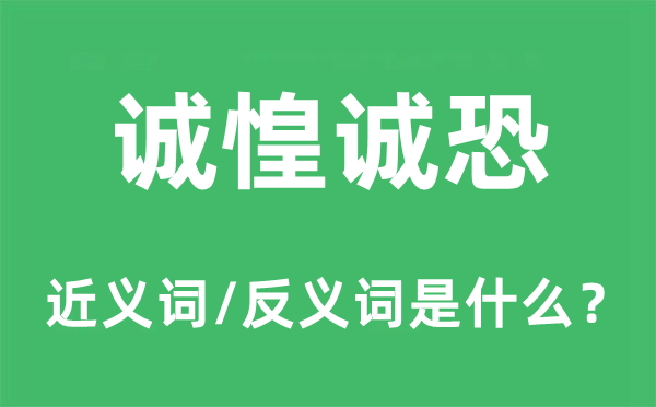 誠惶誠恐的近義詞和反義詞是什么,誠惶誠恐是什么意思