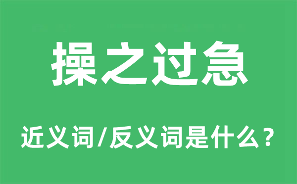 操之過急的近義詞和反義詞是什么,操之過急是什么意思