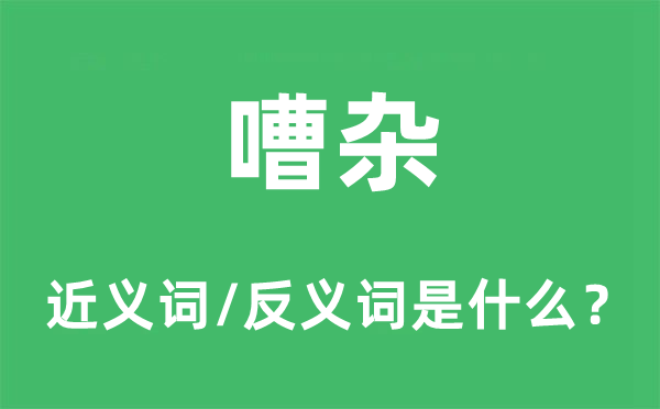 嘈雜的近義詞和反義詞是什么,嘈雜是什么意思