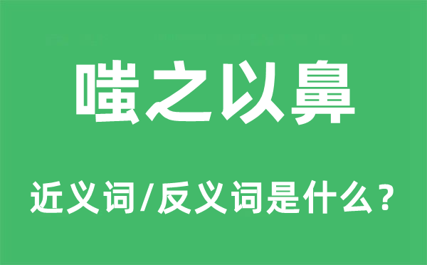 嗤之以鼻的近義詞和反義詞是什么,嗤之以鼻是什么意思