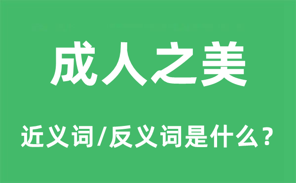 成人之美的近義詞和反義詞是什么,成人之美是什么意思