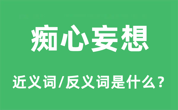 癡心妄想的近義詞和反義詞是什么,癡心妄想是什么意思