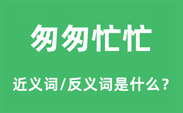 匆匆忙忙的近義詞和反義詞是什么,匆匆忙忙是什么意思