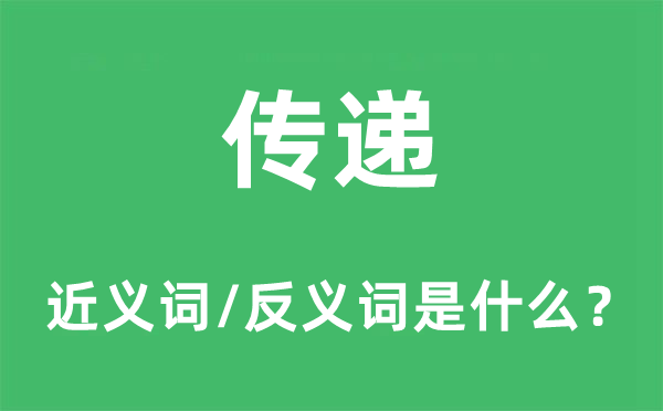 傳遞的近義詞和反義詞是什么,傳遞是什么意思