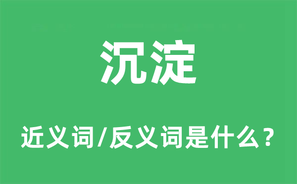 沉淀的近義詞和反義詞是什么,沉淀是什么意思
