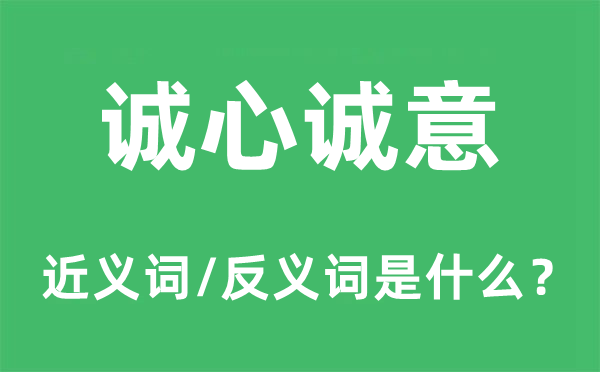 誠心誠意的近義詞和反義詞是什么,誠心誠意是什么意思