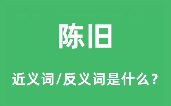 陳舊的近義詞和反義詞是什么,陳舊是什么意思