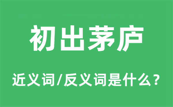 初出茅廬的近義詞和反義詞是什么,初出茅廬是什么意思
