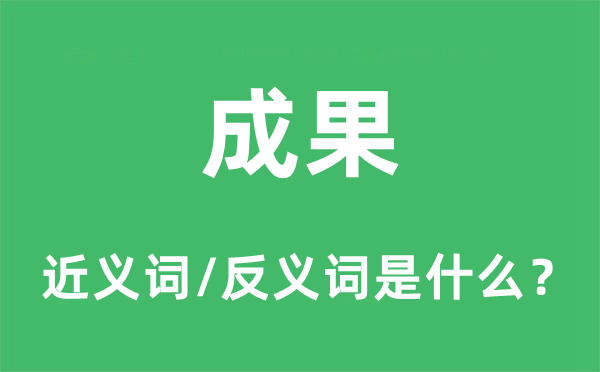 成果的近義詞和反義詞是什么,成果是什么意思