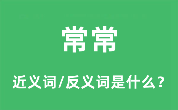 常常的近義詞和反義詞是什么,常常是什么意思