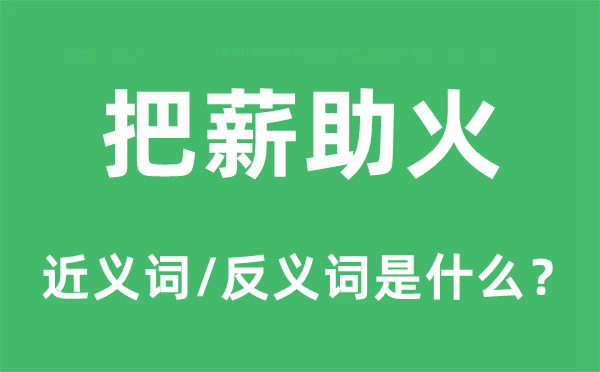 把薪助火的近義詞和反義詞是什么,把薪助火是什么意思