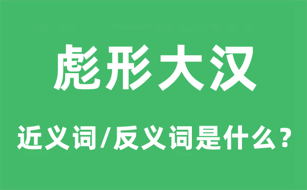 彪形大漢的近義詞和反義詞是什么,彪形大漢是什么意思