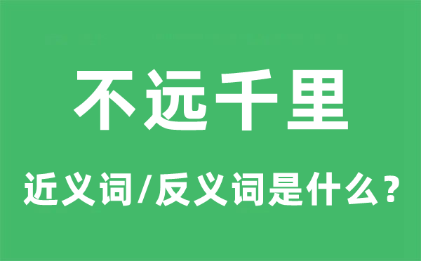 不遠(yuǎn)千里的近義詞和反義詞是什么,不遠(yuǎn)千里是什么意思