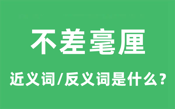 不差毫厘的近義詞和反義詞是什么,不差毫厘是什么意思