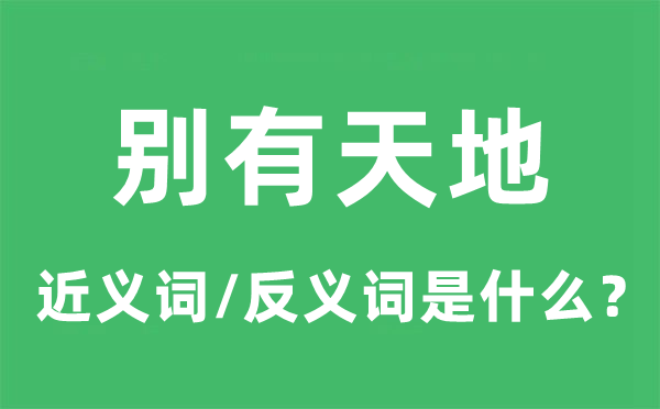 別有天地的近義詞和反義詞是什么,別有天地是什么意思