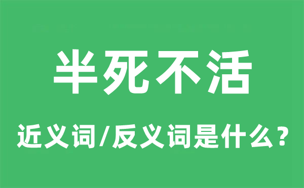 半死不活的近義詞和反義詞是什么,半死不活是什么意思