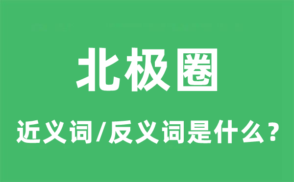 北極圈的近義詞和反義詞是什么,北極圈是什么意思