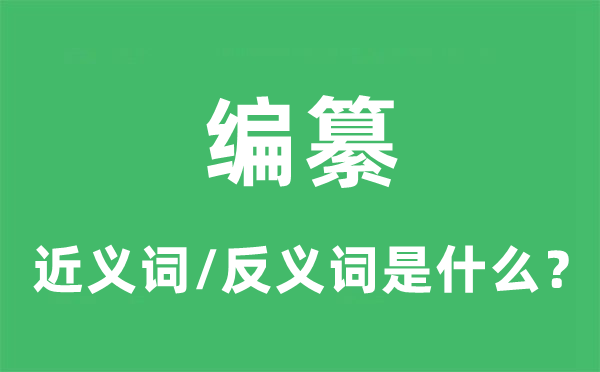 編纂的近義詞和反義詞是什么,編纂是什么意思
