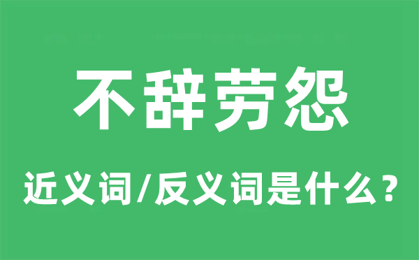 不辭勞怨的近義詞和反義詞是什么,不辭勞怨是什么意思