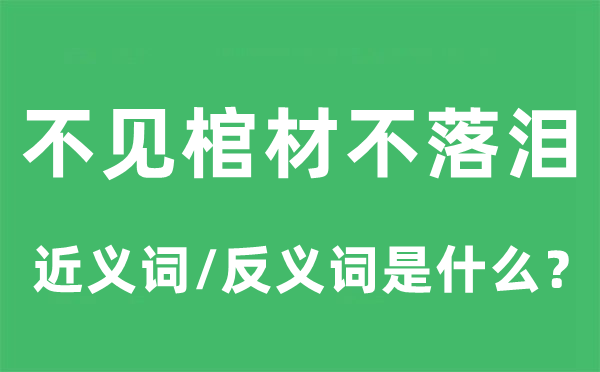 不見棺材不落淚的近義詞和反義詞是什么,不見棺材不落淚是什么意思