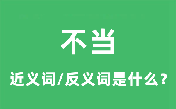 不當(dāng)?shù)慕x詞和反義詞是什么,不當(dāng)是什么意思