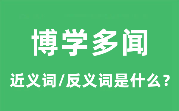 博學(xué)多聞的近義詞和反義詞是什么,博學(xué)多聞是什么意思