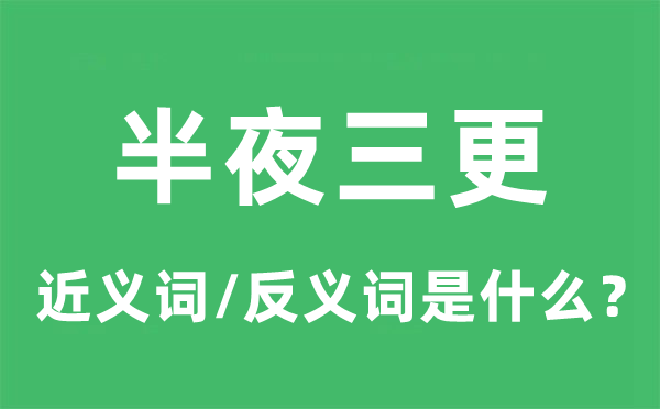 半夜三更的近義詞和反義詞是什么,半夜三更是什么意思