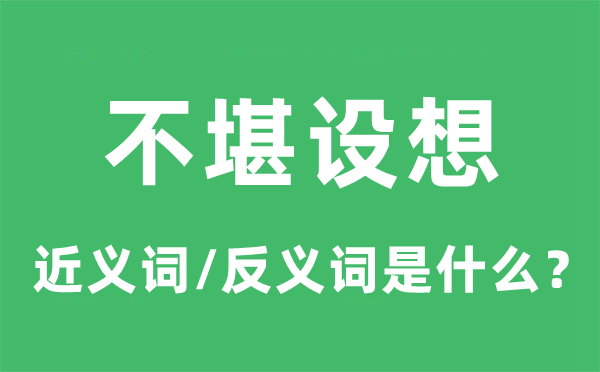 不堪設(shè)想的近義詞和反義詞是什么,不堪設(shè)想是什么意思
