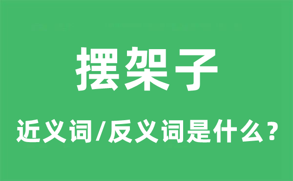 擺架子的近義詞和反義詞是什么,擺架子是什么意思