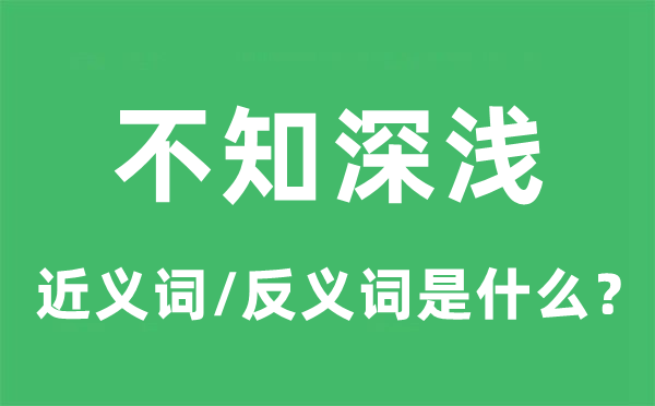 不知深淺的近義詞和反義詞是什么,不知深淺是什么意思