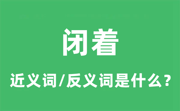 閉著的近義詞和反義詞是什么,閉著是什么意思