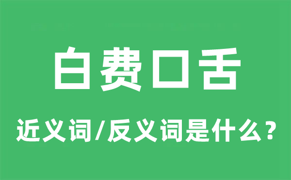白費(fèi)口舌的近義詞和反義詞是什么,白費(fèi)口舌是什么意思