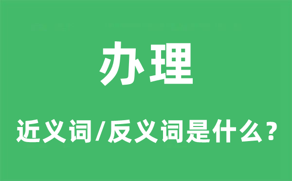 辦理的近義詞和反義詞是什么,辦理是什么意思