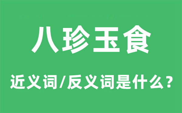八珍玉食的近義詞和反義詞是什么,八珍玉食是什么意思