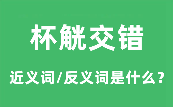 杯觥交錯的近義詞和反義詞是什么,杯觥交錯是什么意思