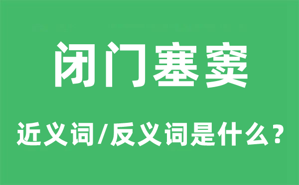 閉門塞竇的近義詞和反義詞是什么,閉門塞竇是什么意思