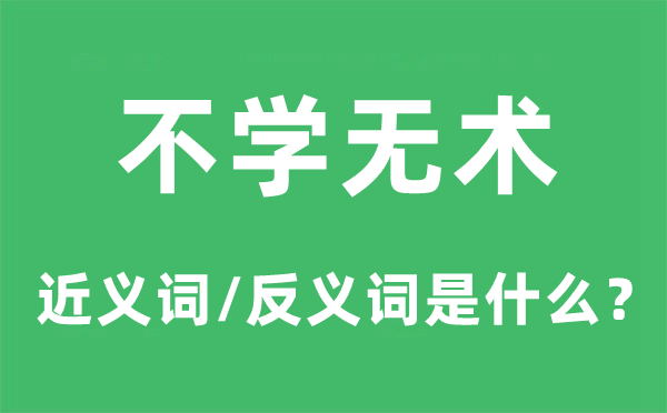 不學(xué)無術(shù)的近義詞和反義詞是什么,不學(xué)無術(shù)是什么意思