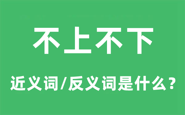 不上不下的近義詞和反義詞是什么,不上不下是什么意思