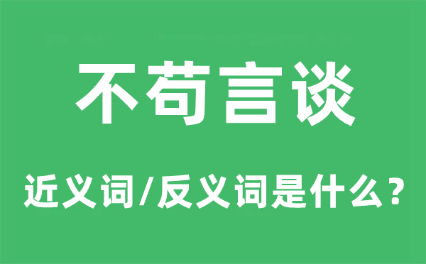 不茍言談的近義詞和反義詞是什么,不茍言談是什么意思