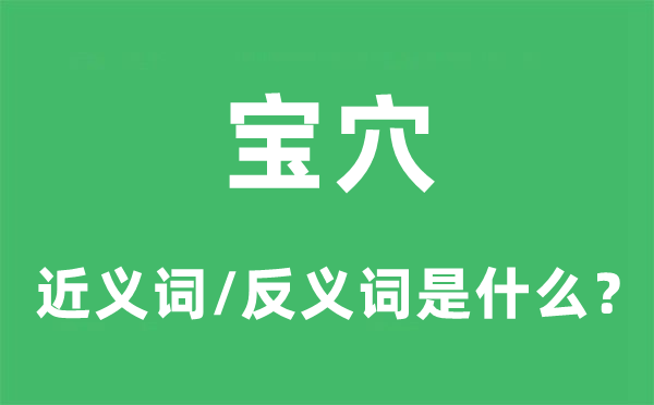 寶穴的近義詞和反義詞是什么,寶穴是什么意思
