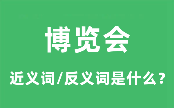 博覽會的近義詞和反義詞是什么,博覽會是什么意思