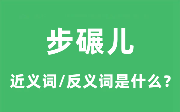 步碾兒的近義詞和反義詞是什么,步碾兒是什么意思