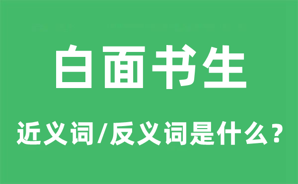 白面書生的近義詞和反義詞是什么,白面書生是什么意思
