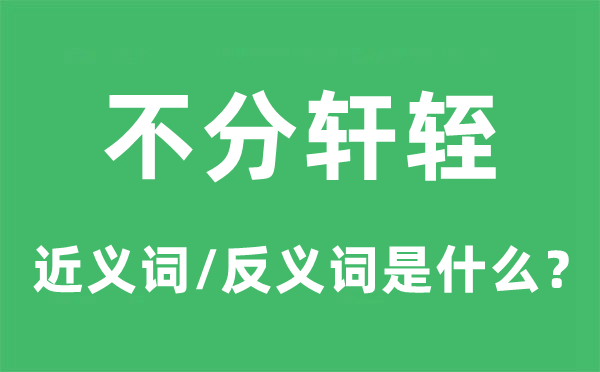 不分軒輊的近義詞和反義詞是什么,不分軒輊是什么意思