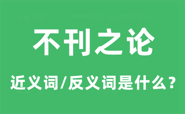 不刊之論的近義詞和反義詞是什么,不刊之論是什么意思